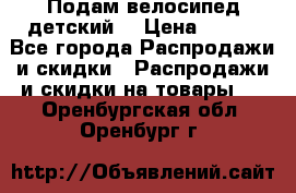 Подам велосипед детский. › Цена ­ 700 - Все города Распродажи и скидки » Распродажи и скидки на товары   . Оренбургская обл.,Оренбург г.